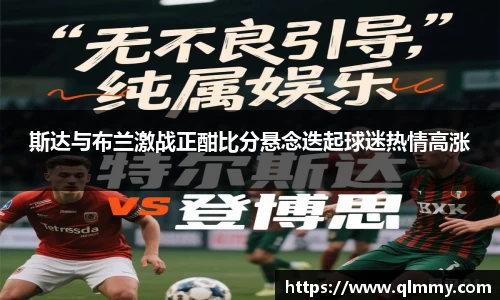 斯达与布兰激战正酣比分悬念迭起球迷热情高涨
