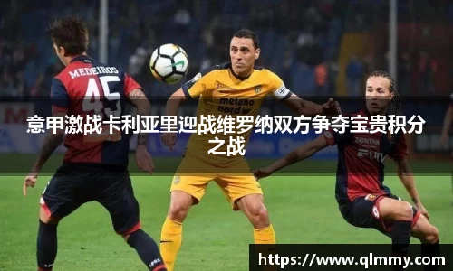 意甲激战卡利亚里迎战维罗纳双方争夺宝贵积分之战