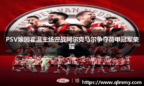 PSV埃因霍温主场迎战阿尔克马尔争夺荷甲冠军荣耀
