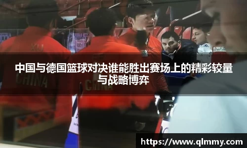 中国与德国篮球对决谁能胜出赛场上的精彩较量与战略博弈