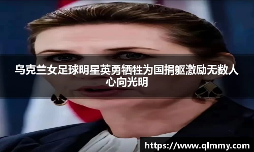 乌克兰女足球明星英勇牺牲为国捐躯激励无数人心向光明