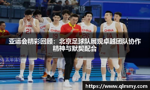亚运会精彩回顾：北京足球队展现卓越团队协作精神与默契配合