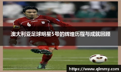 澳大利亚足球明星5号的辉煌历程与成就回顾