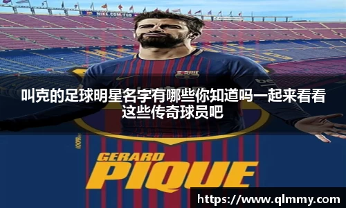 叫克的足球明星名字有哪些你知道吗一起来看看这些传奇球员吧